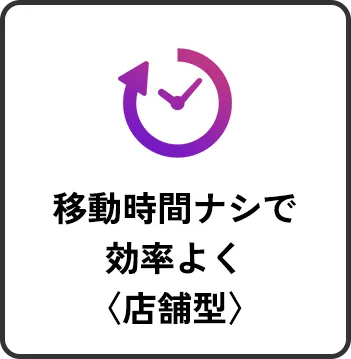移動時間ナシで効率よく〈店舗型〉